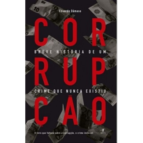 Corrupção: Breve História De Um Crime Que Nunca Existiu de Eduardo Dâmaso