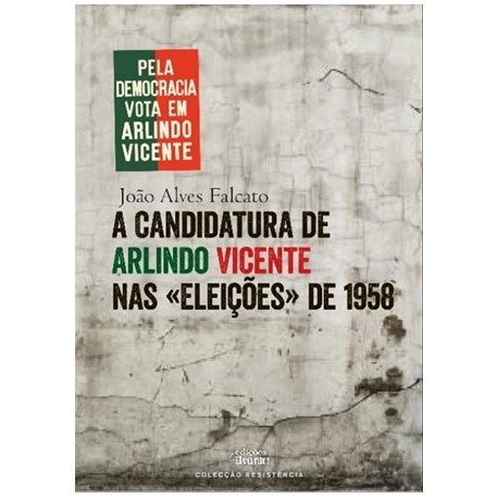A Candidatura De Arlindo Vicente Nas «Eleições» De 1958 de João Alves Falcato