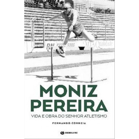 Moniz Pereira - Vida E Obra Do Senhor Atletismo de Fernando Correia