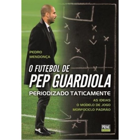 O Futebol De Pep Guardiola Periodizado Taticamente de Pedro Mendonça