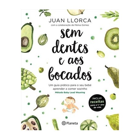 Sem Dentes e aos Bocados - Um guia prático para o seu bebé aprender a comer sozinho de Juan Llorca e Melisa Gómez