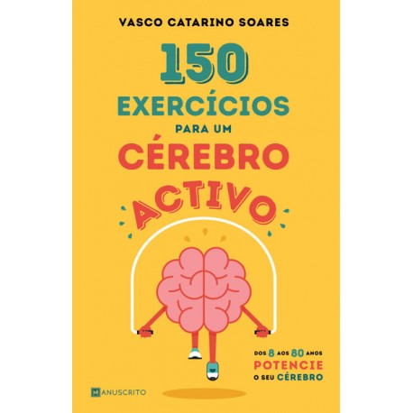 150 Exercícios para Um Cérebro Activo - Dos 8 aos 80 anos potencie o seu cérebro de Vasco Catarino Soares