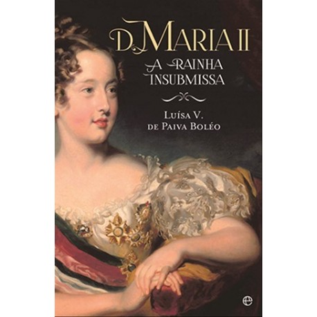 D. Maria Ii - A Rainha Insubmissa de Luísa V. de Paiva Boléo