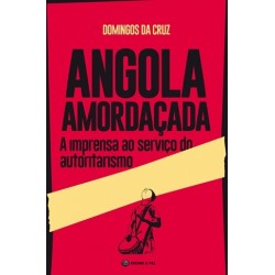 Angola Amordaçada - A Imprensa Ao Serviço Do Autoritarismo de Domingos da Cruz