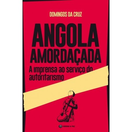 Angola Amordaçada - A Imprensa Ao Serviço Do Autoritarismo de Domingos da Cruz