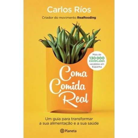 Coma Comida Real - Um guia para transformar a sua alimentação e a sua saúde de Carlos Rios