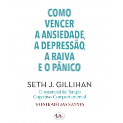 Como Vencer a Ansiedade, a Depressão, a Raiva e o Pânico - 10 Estratégias simples de Seth J. Gillihan
