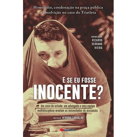 E Se Eu Fosse Inocente? Homicídio, condenação na praça pública e absolvição no caso do Triatleta de Ricardo Serrano Vieira
