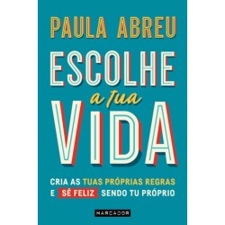 Escolhe a Tua Vida - Cria as tuas próprias regras e sê feliz sendo tu próprio de Paula Abreu