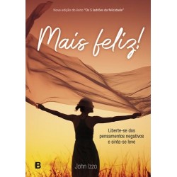 Mais Feliz! Liberte-se dos pensamentos negativos e sinta-se leve de John Izzo