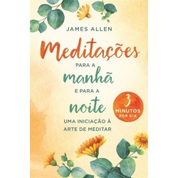 Meditações para a Manhã e para a Noite - Uma iniciação à arte de meditar de James Allen