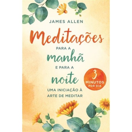 Meditações para a Manhã e para a Noite - Uma iniciação à arte de meditar de James Allen