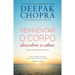 Reinventar o Corpo, Descobrir a Alma - Como Criar Um Novo Eu de Deepak Chopra