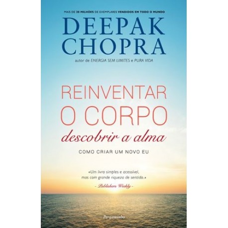 Reinventar o Corpo, Descobrir a Alma - Como Criar Um Novo Eu de Deepak Chopra